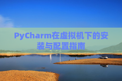 PyCharm在虚拟机下的安装与配置指南