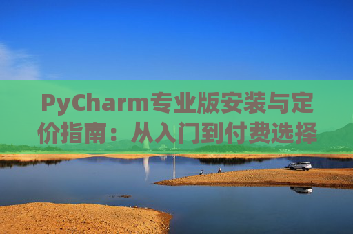 PyCharm专业版安装与定价指南：从入门到付费选择